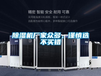 企业新闻除湿机厂家众多，谨慎选不买错