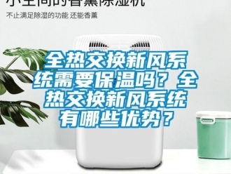企业新闻全热交换新风系统需要保温吗？全热交换新风系统有哪些优势？