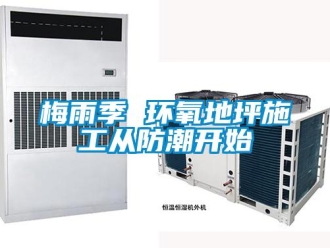 行业新闻梅雨季 环氧地坪施工从防潮开始