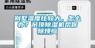 别墅湿度比较大，怎么办？吊顶除湿机帮你除烦恼