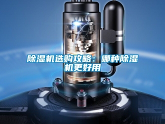 行业新闻除湿机选购攻略：哪种除湿机更好用