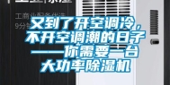 又到了开空调冷，不开空调潮的日子——你需要一台大功率除湿机