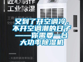 行业新闻又到了开空调冷，不开空调潮的日子——你需要一台大功率除湿机