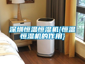 知识百科深圳恒温恒湿机{恒温恒湿机的作用}