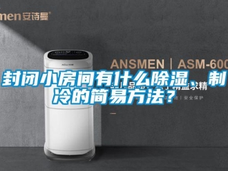 企业新闻封闭小房间有什么除湿、制冷的简易方法？