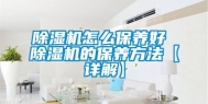 除湿机怎么保养好 除湿机的保养方法【详解】