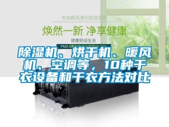 企业新闻除湿机、烘干机、暖风机、空调等，10种干衣设备和干衣方法对比