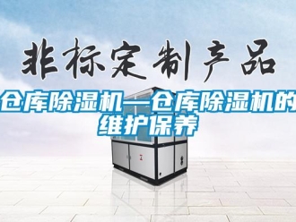 企业新闻仓库除湿机—仓库除湿机的维护保养
