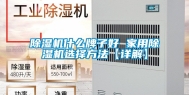 除湿机什么牌子好 家用除湿机选择方法【详解】