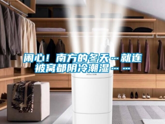 行业新闻闹心！南方的冬天…就连被窝都阴冷潮湿……