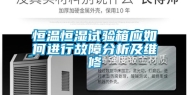 恒温恒湿试验箱应如何进行故障分析及维修