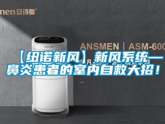 企业新闻【纽诺新风】新风系统—鼻炎患者的室内自救大招！