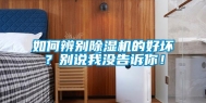如何辨别除湿机的好坏？别说我没告诉你！
