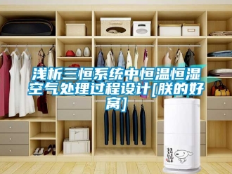 知识百科浅析三恒系统中恒温恒湿空气处理过程设计[朕的好窝]