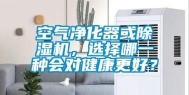 空气净化器或除湿机，选择哪一种会对健康更好？