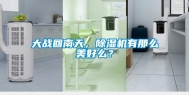 大战回南天，除湿机有那么美好么？