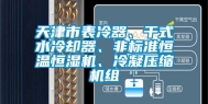 天津市表冷器、干式水冷却器、非标准恒温恒湿机、冷凝压缩机组