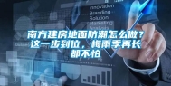 南方建房地面防潮怎么做？这一步到位，梅雨季再长都不怕