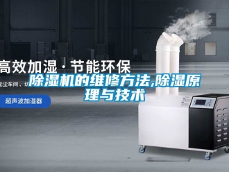 企业新闻除湿机的维修方法,除湿原理与技术
