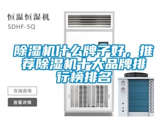 企业新闻除湿机什么牌子好，推荐除湿机十大品牌排行榜排名