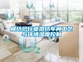 行业新闻棉纺织行业混纺车间工艺与环境湿度控制