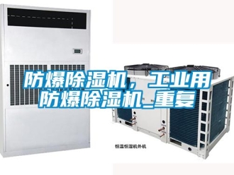 企业新闻防爆除湿机，工业用防爆除湿机_重复