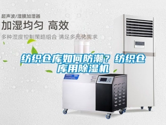 企业新闻纺织仓库如何防潮？纺织仓库用除湿机