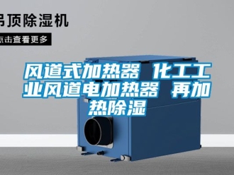 行业新闻风道式加热器 化工工业风道电加热器 再加热除湿