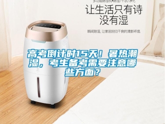 企业新闻高考倒计时15天！暑热潮湿，考生备考需要注意哪些方面？