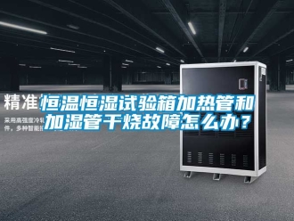 知识百科恒温恒湿试验箱加热管和加湿管干烧故障怎么办？