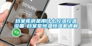档案库房是用什么控湿控温设备-档案室恒温恒湿机讲解