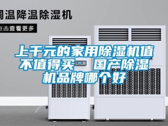 企业新闻上千元的家用除湿机值不值得买  国产除湿机品牌哪个好