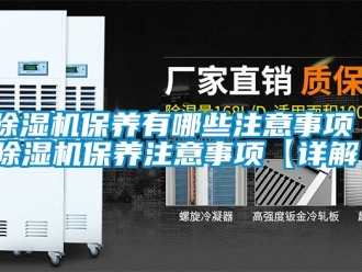 企业新闻除湿机保养有哪些注意事项 除湿机保养注意事项【详解】