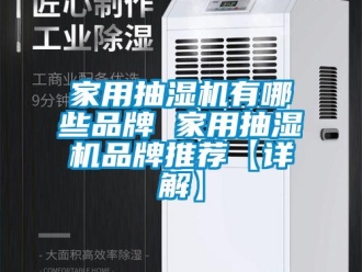 企业新闻家用抽湿机有哪些品牌 家用抽湿机品牌推荐【详解】
