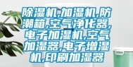 除湿机,加湿机,防潮箱,空气净化器,电子加湿机,空气加湿器,电子增湿机,印刷加湿器