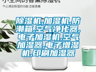 企业新闻除湿机,加湿机,防潮箱,空气净化器,电子加湿机,空气加湿器,电子增湿机,印刷加湿器