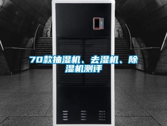 企业新闻70款抽湿机、去湿机、除湿机测评