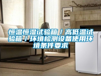 知识百科恒温恒湿试验箱／高低温试验箱／环境检测设备使用环境条件要求