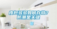 皮包多多如何存放？防潮是关键