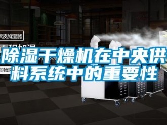 常见问题除湿干燥机在中央供料系统中的重要性