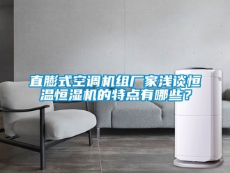 知识百科直膨式空调机组厂家浅谈恒温恒湿机的特点有哪些？
