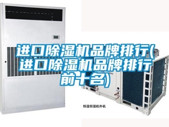 企业新闻进口除湿机品牌排行(进口除湿机品牌排行前十名)