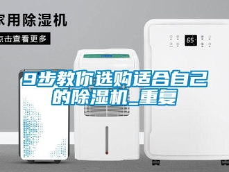 企业新闻9步教你选购适合自己的除湿机_重复
