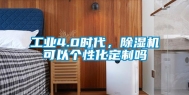 工业4.0时代，除湿机可以个性化定制吗