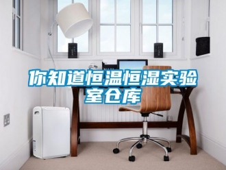 知识百科你知道恒温恒湿实验室仓库