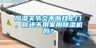 风湿关节炎不断找上门，你还不用家用除湿机吗？