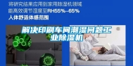 解决印刷车间潮湿问题工业除湿机