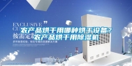 农产品烘干用哪种烘干设备？农产品烘干用除湿机