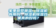 家里感觉潮湿，除湿机有用吗，除湿机除湿效果真的好吗？