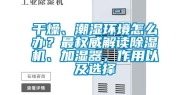 干燥、潮湿环境怎么办？最权威解读除湿机、加湿器，作用以及选择